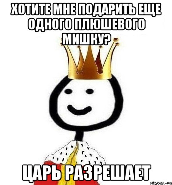 Хотите мне подарить еще одного плюшевого мишку? Царь разрешает, Мем Теребонька Царь