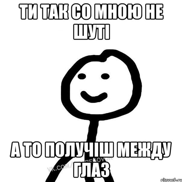 ти так со мною не шуті а то получіш между глаз, Мем Теребонька (Диб Хлебушек)