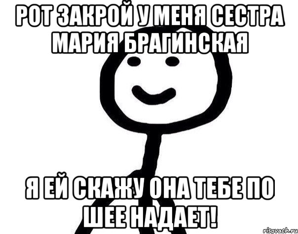 рот закрой у меня сестра Мария Брагинская я ей скажу она тебе по шее надает!, Мем Теребонька (Диб Хлебушек)