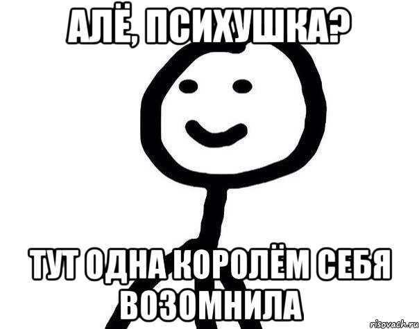 Алё, психушка? Тут одна королём себя возомнила, Мем Теребонька (Диб Хлебушек)