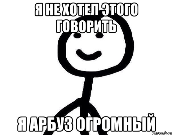 Я НЕ ХОТЕЛ ЭТОГО ГОВОРИТЬ Я АРБУЗ ОГРОМНЫЙ, Мем Теребонька (Диб Хлебушек)