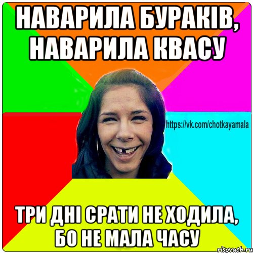 наварила бураків, наварила квасу три дні срати не ходила, бо не мала часу, Мем Чотка мала