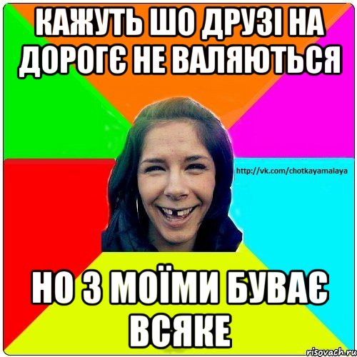 Кажуть шо друзі на дорогє не валяються Но з моїми буває всяке, Мем Чотка мала