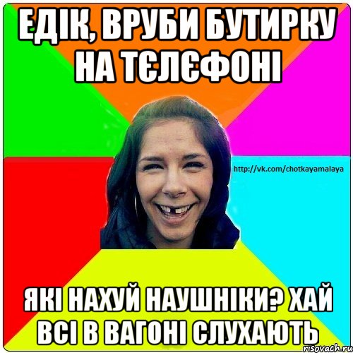 Едік, вруби бутирку на тєлєфоні які нахуй наушніки? Хай всі в вагоні слухають, Мем Чотка мала