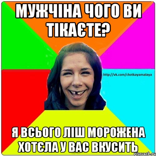 Мужчіна чого ви тікаєте? Я всього ліш морожена хотєла у вас вкусить, Мем Чотка мала