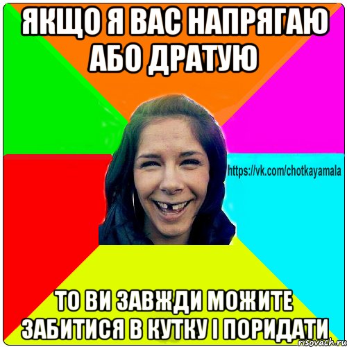 Якщо я вас напрягаю або дратую То ви завжди можите забитися в кутку і поридати, Мем Чотка мала