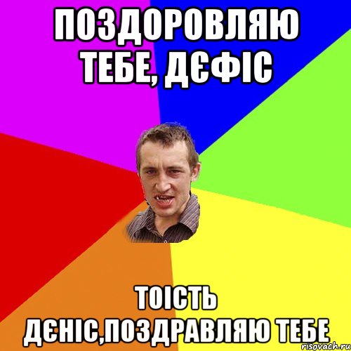 поздоровляю тебе, дєфіс тоість дєніс,поздравляю тебе, Мем Чоткий паца