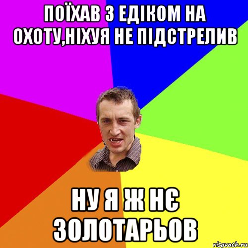 поїхав з Едіком на охоту,ніхуя не підстрелив ну я ж нє Золотарьов, Мем Чоткий паца