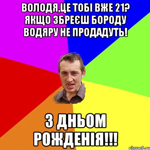 Володя,це тобі вже 21? Якщо збреєш бороду водяру не продадуть! З ДНЬОМ РОЖДЕНІЯ!!!, Мем Чоткий паца