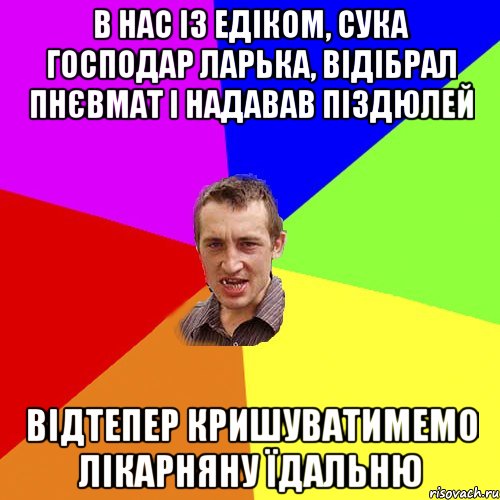 В нас із Едіком, сука господар ларька, відібрал пнєвмат і надавав піздюлей Відтепер кришуватимемо лікарняну їдальню, Мем Чоткий паца