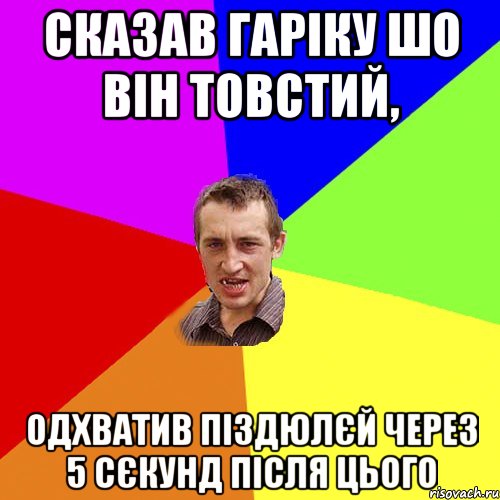 СКАЗАВ ГАРІКУ ШО ВІН ТОВСТИЙ, ОДХВАТИВ ПІЗДЮЛЄЙ ЧЕРЕЗ 5 СЄКУНД ПІСЛЯ ЦЬОГО, Мем Чоткий паца