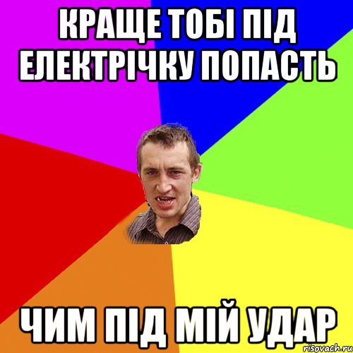 КРАЩЕ ТОБІ ПІД ЕЛЕКТРІЧКУ ПОПАСТЬ ЧИМ ПІД МІЙ УДАР, Мем Чоткий паца