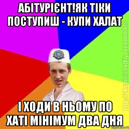 абітурієнт!як тіки поступиш - купи халат і ходи в ньому по хаті мінімум два дня