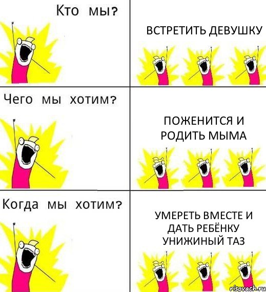 ВСТРЕТИТЬ ДЕВУШКУ ПОЖЕНИТСЯ И РОДИТЬ МЫМА УМЕРЕТЬ ВМЕСТЕ И ДАТЬ РЕБЁНКУ УНИЖИНЫЙ ТАЗ, Комикс Что мы хотим