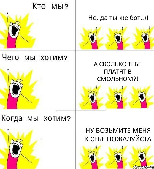 Не, да ты же бот..)) А сколько тебе платят в Смольном?! НУ ВОЗЬМИТЕ МЕНЯ К СЕБЕ ПОЖАЛУЙСТА, Комикс Что мы хотим