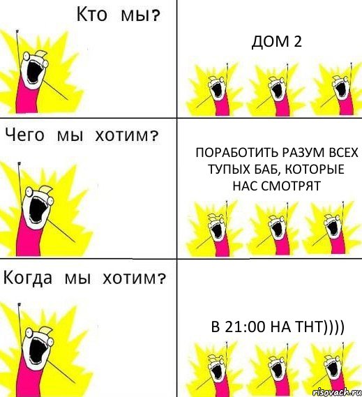 ДОМ 2 ПОРАБОТИТЬ РАЗУМ ВСЕХ ТУПЫХ БАБ, КОТОРЫЕ НАС СМОТРЯТ В 21:00 на ТНТ)))), Комикс Что мы хотим