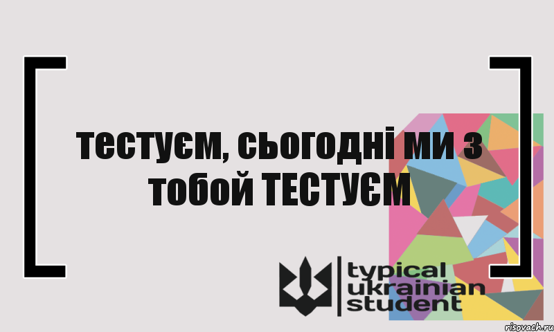 тестуєм, сьогодні ми з тобой ТЕСТУЄМ