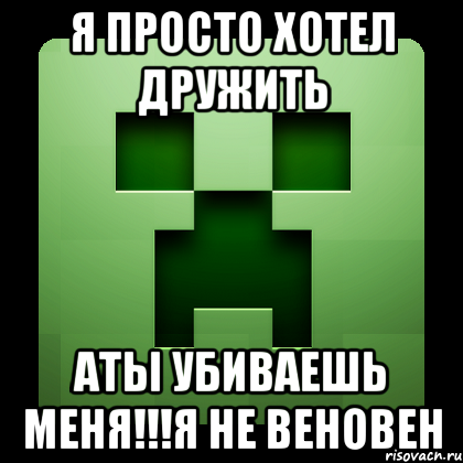 Я просто хотел дружить Аты убиваешь меня!!!Я не веновен, Мем Creeper