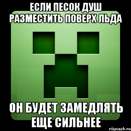 Если песок душ разместить поверх льда он будет замедлять еще сильнее, Мем Creeper