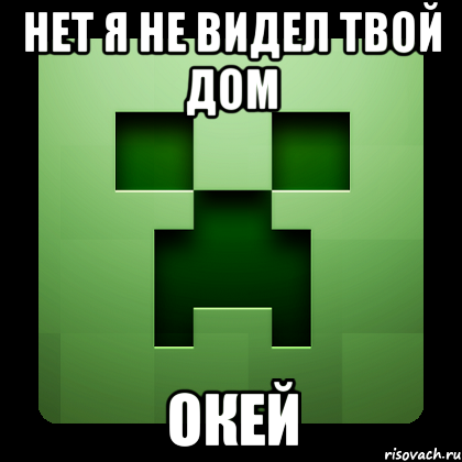 нет я не видел твой дом окей, Мем Creeper