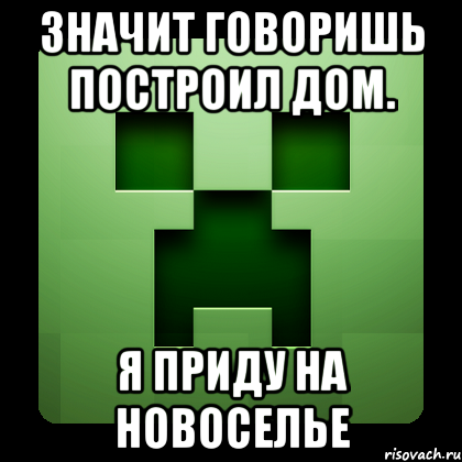 Значит говоришь построил дом. Я приду на новоселье, Мем Creeper