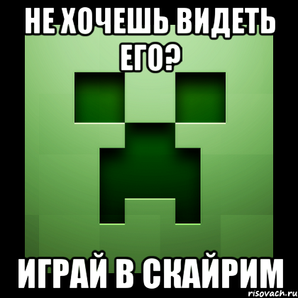 Не хочешь видеть его? Играй в скайрим, Мем Creeper