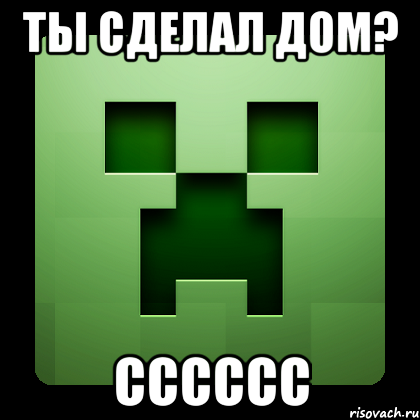 ты сделал дом? СССССС, Мем Creeper