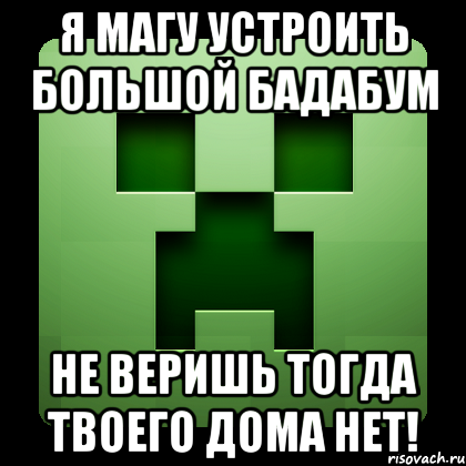 Я МАГУ УСТРОИТЬ БОЛЬШОЙ БАДАБУМ НЕ ВЕРИШЬ ТОГДА ТВОЕГО ДОМА НЕТ!, Мем Creeper