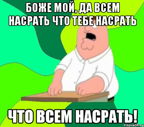 Боже мой, да всем насрать что тебе насрать Что всем насрать!, Мем  Да всем насрать (Гриффин)