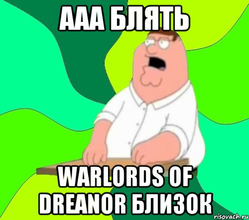 ААА БЛЯТЬ Warlords of Dreanor БЛИЗОК, Мем  Да всем насрать (Гриффин)