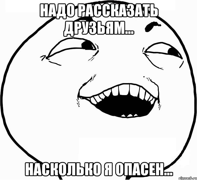 Надо рассказать друзьям... Насколько я опасен..., Мем Дааа