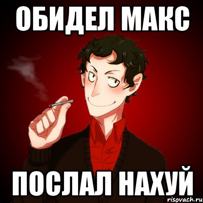 Обидел Макс Послал нахуй