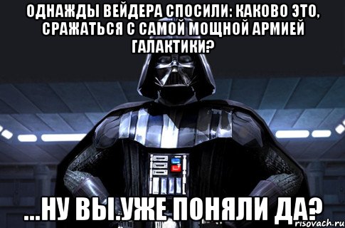 Однажды Вейдера спосили: каково это, сражаться с самой мощной армией галактики? ...ну вы.уже поняли да?, Мем Дарт Вейдер