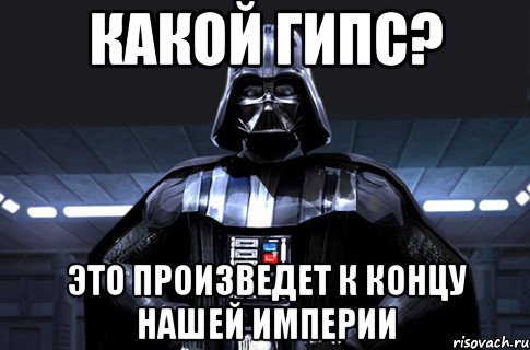 Какой гипс? Это произведет к концу нашей империи, Мем Дарт Вейдер