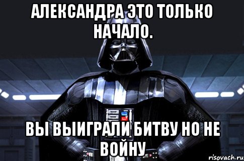 Александра это только начало. Вы выиграли битву но не войну, Мем Дарт Вейдер