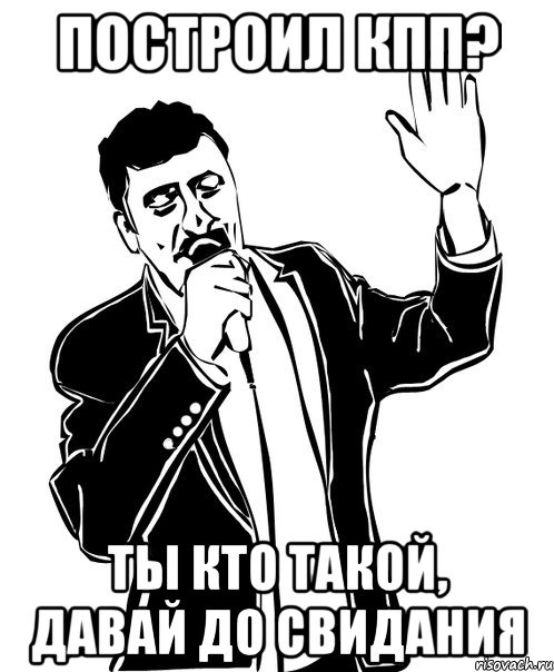 построил кпп? Ты кто такой, давай до свидания, Мем Давай до свидания