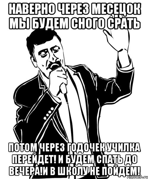 наверно через месецок мы будем сного срать потом через годочек училка перейдет! и будем спать до вечера!и в школу не пойдем!