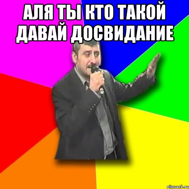 Аля ты кто такой давай досвидание 