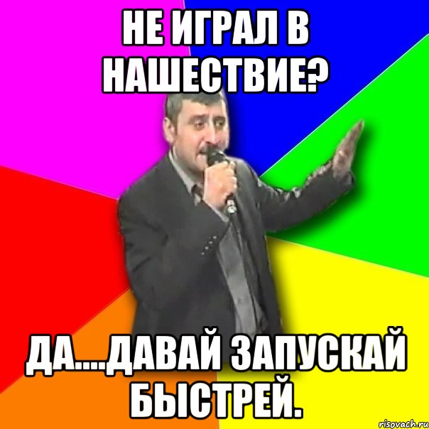 Не играл в нашествие? Да....давай запускай быстрей.