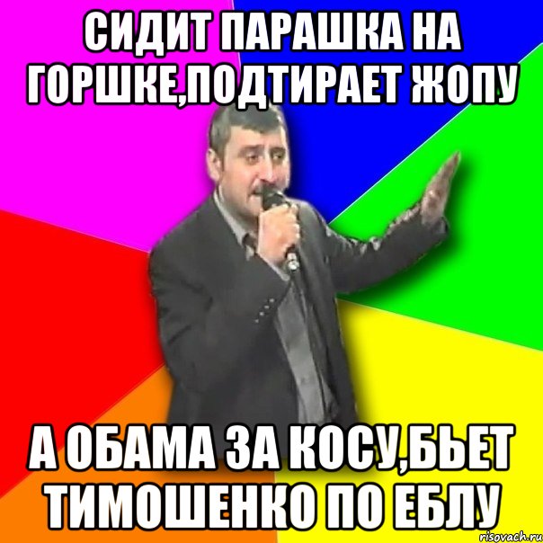 Сидит парашка на горшке,подтирает жопу А обама за косу,бьет тимошенко по еблу