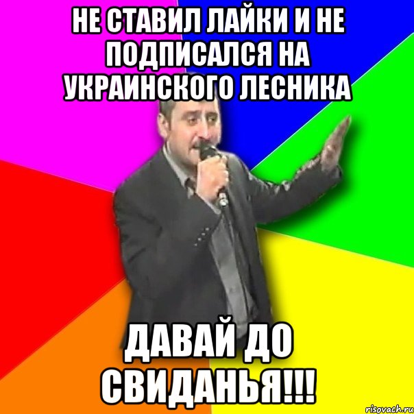 Не ставил лайки и не подписался на Украинского лесника Давай До свиданья!!!, Мем Давай досвидания