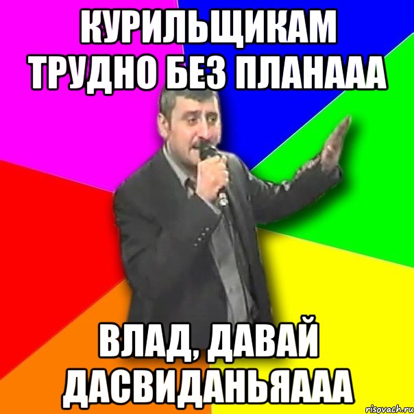 Курильщикам трудно без планааа Влад, давай дасвиданьяааа, Мем Давай досвидания