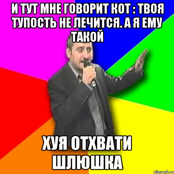 и тут мне говорит кот : твоя тупость не лечится. а я ему такой Хуя отхвати шлюшка, Мем Давай досвидания