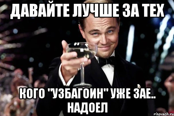 давайте лучше за тех кого "УЗБАГОИН" уже зае.. надоел, Мем Великий Гэтсби (бокал за тех)