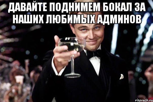 Давайте поднимем бокал за наших любимых админов , Мем Великий Гэтсби (бокал за тех)