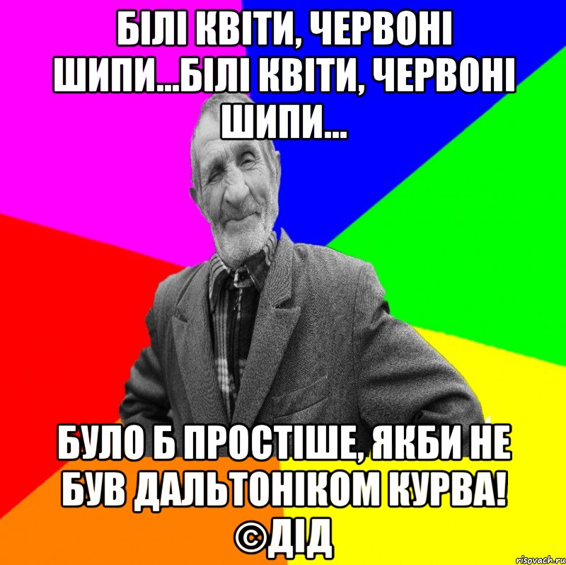 Білі квіти, червоні шипи...білі квіти, червоні шипи... було б простіше, якби не був дальтоніком КУРВА! ©ДІД