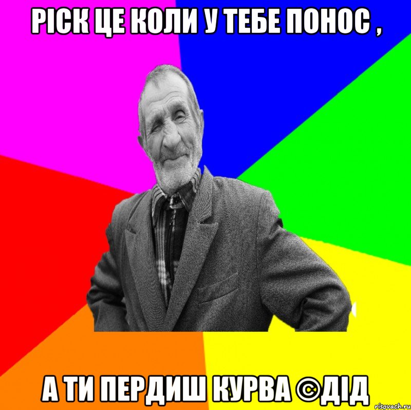 ріск це коли у тебе понос , а ти пердиш КУРВА ©ДІД