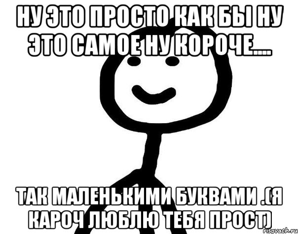 Ну это просто как бы ну это самое ну короче.... Так маленькими буквами .(я кароч люблю тебя прост), Мем Теребонька (Диб Хлебушек)