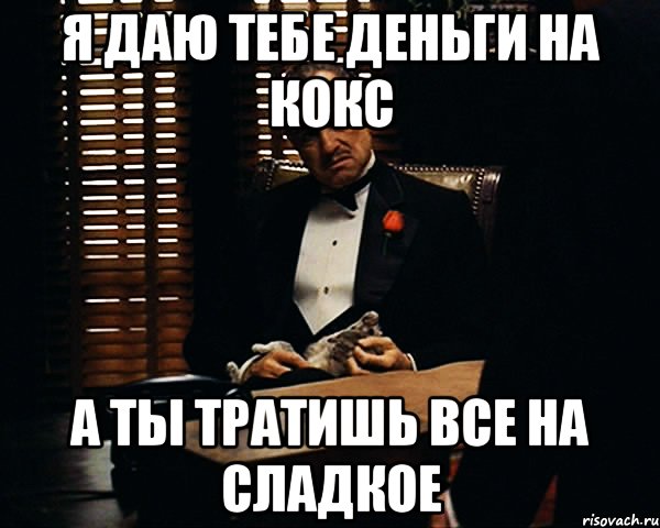 Я даю тебе деньги на кокс А ты тратишь все на сладкое, Мем Дон Вито Корлеоне