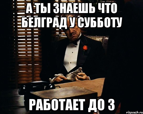 А ты знаешь что Белград у субботу Работает до 3, Мем Дон Вито Корлеоне